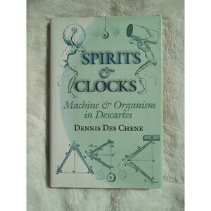 Spirits and Clocks Machine and Organism in Descartes Dennis Des Chene HC DJ Vtg